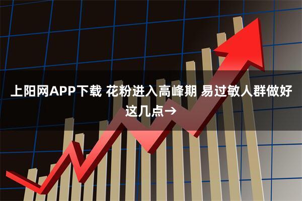 上阳网APP下载 花粉进入高峰期 易过敏人群做好这几点→