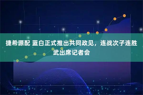 捷希源配 蓝白正式推出共同政见，连战次子连胜武出席记者会