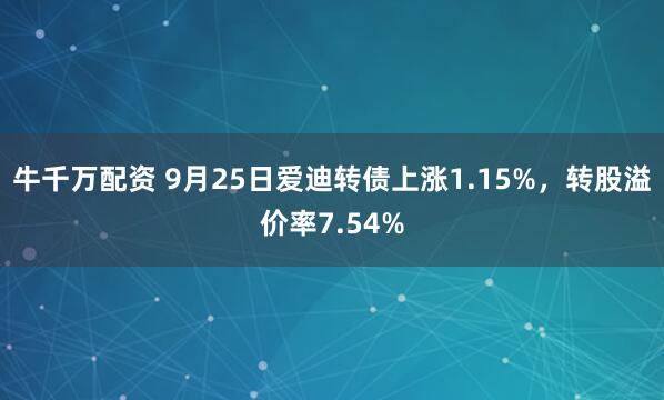牛千万配资 9月25日爱迪转债上涨1.15%，转股溢价率7.54%
