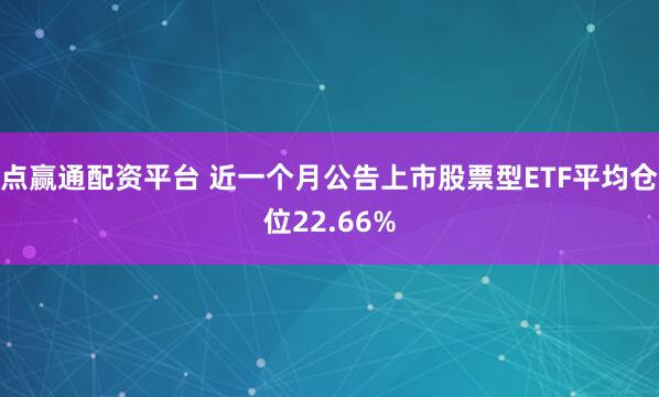 点赢通配资平台 近一个月公告上市股票型ETF平均仓位22.66%