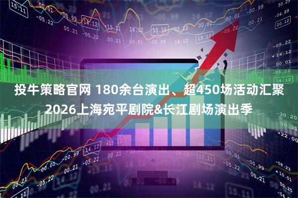 投牛策略官网 180余台演出、超450场活动汇聚2026上海宛平剧院&长江剧场演出季
