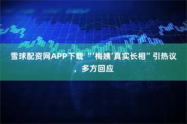 雪球配资网APP下载 “‘梅姨’真实长相”引热议，多方回应