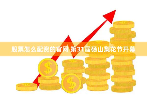 股票怎么配资的官网 第31届砀山梨花节开幕