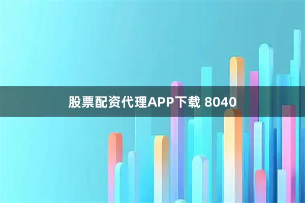 股票配资代理APP下载 8040