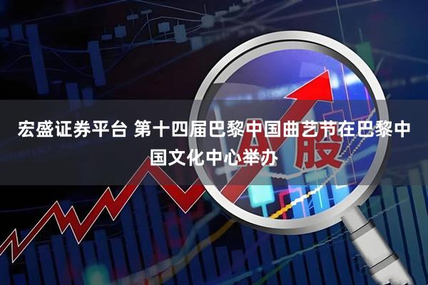 宏盛证券平台 第十四届巴黎中国曲艺节在巴黎中国文化中心举办