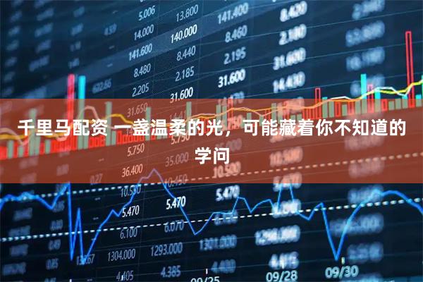千里马配资 一盏温柔的光，可能藏着你不知道的学问