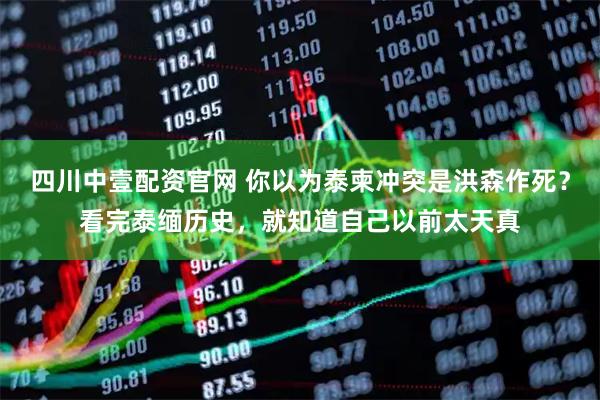 四川中壹配资官网 你以为泰柬冲突是洪森作死？看完泰缅历史，就知道自己以前太天真