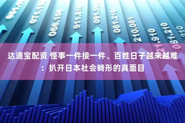 达道宝配资 怪事一件接一件、百姓日子越来越难：扒开日本社会畸形的真面目
