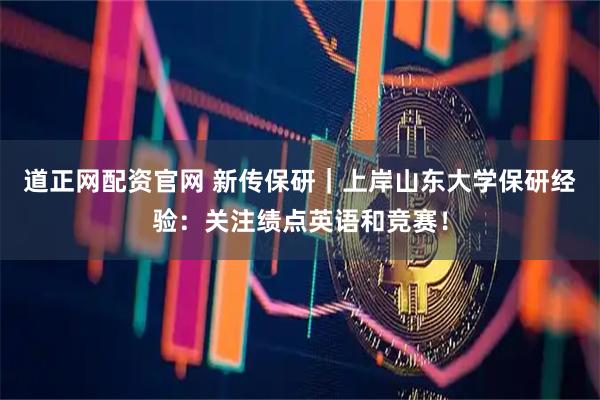 道正网配资官网 新传保研｜上岸山东大学保研经验：关注绩点英语和竞赛！