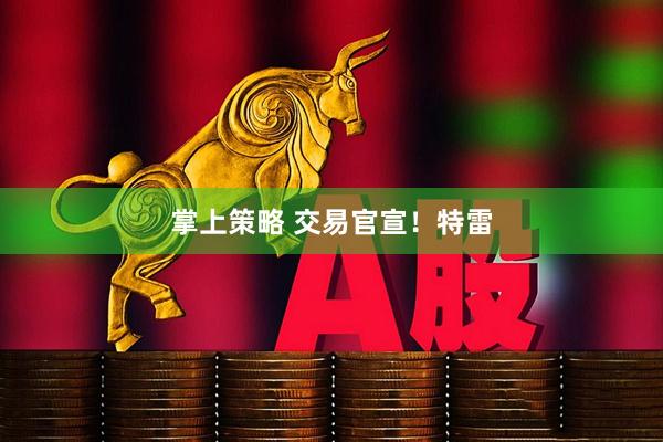 掌上策略 交易官宣！特雷