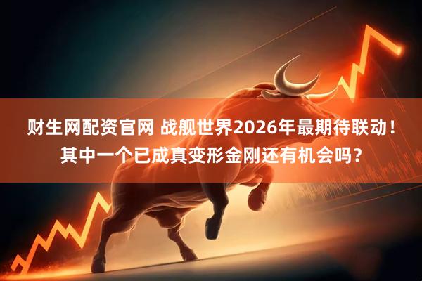 财生网配资官网 战舰世界2026年最期待联动！其中一个已成真变形金刚还有机会吗？