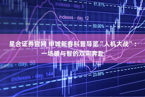 星合证券官网 申城新春科普导览“人机大战”：一场暖与智的双向奔赴