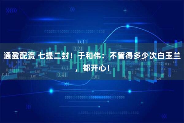 通盈配资 七提二封！于和伟：不管得多少次白玉兰，都开心！