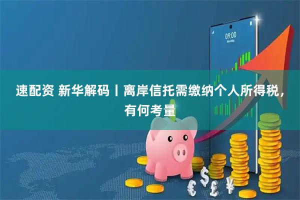 速配资 新华解码丨离岸信托需缴纳个人所得税，有何考量